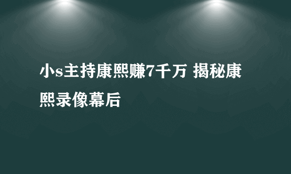 小s主持康熙赚7千万 揭秘康熙录像幕后