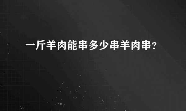 一斤羊肉能串多少串羊肉串？