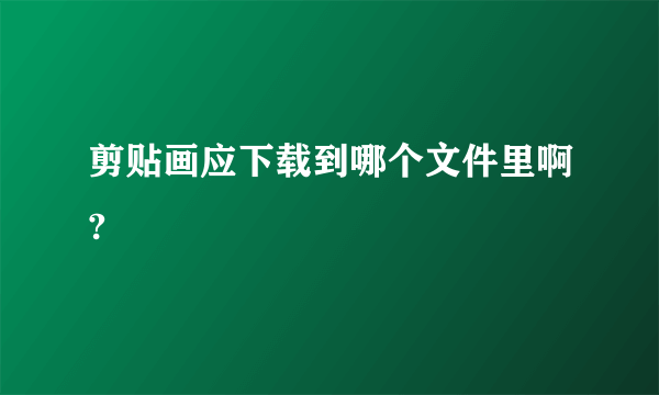 剪贴画应下载到哪个文件里啊?