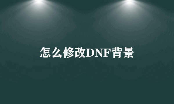 怎么修改DNF背景