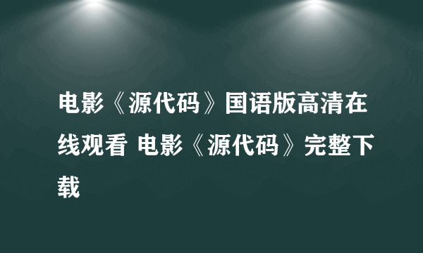 电影《源代码》国语版高清在线观看 电影《源代码》完整下载