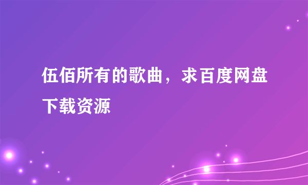 伍佰所有的歌曲，求百度网盘下载资源