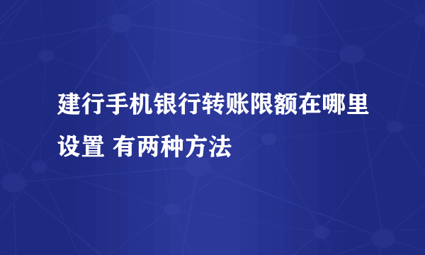 建行手机银行转账限额在哪里设置 有两种方法