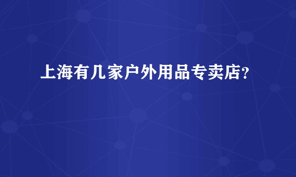 上海有几家户外用品专卖店？