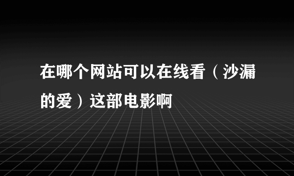 在哪个网站可以在线看（沙漏的爱）这部电影啊