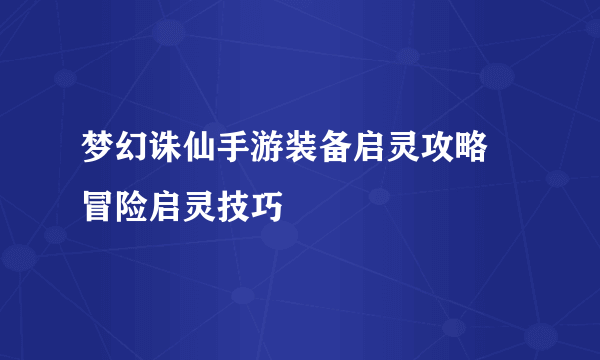 梦幻诛仙手游装备启灵攻略 冒险启灵技巧