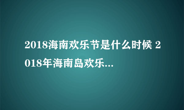 2018海南欢乐节是什么时候 2018年海南岛欢乐节几月几号开幕-飞外