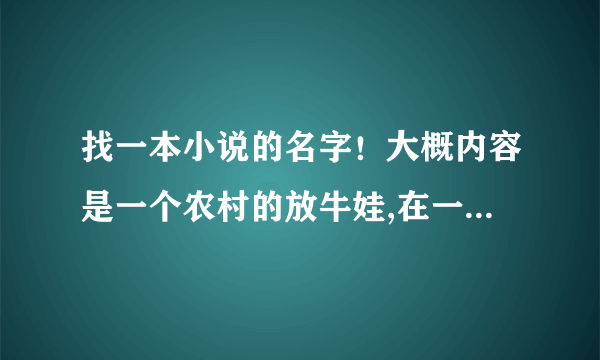 找一本小说的名字！大概内容是一个农村的放牛娃,在一次偶然的机会进入一个山洞被困10年练的绝世武功？