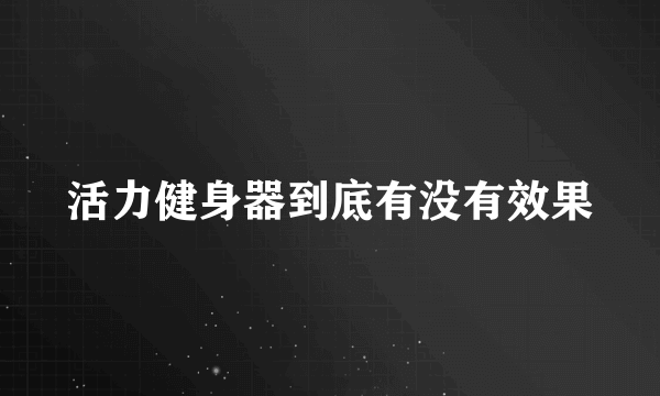 活力健身器到底有没有效果