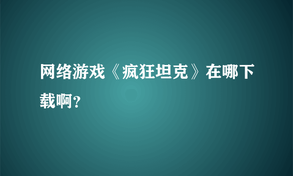 网络游戏《疯狂坦克》在哪下载啊？