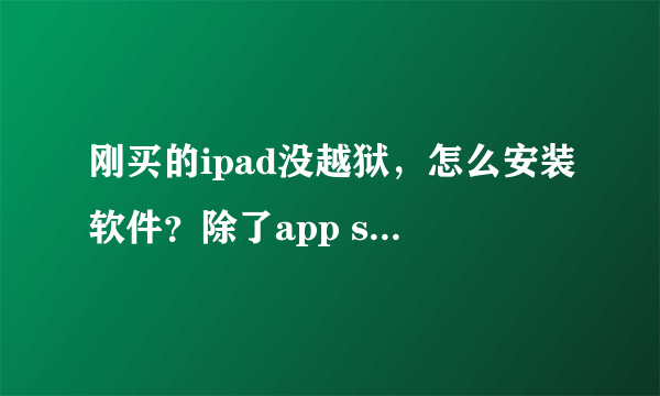 刚买的ipad没越狱，怎么安装软件？除了app store以外。