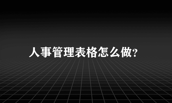 人事管理表格怎么做？