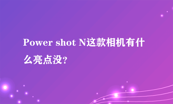 Power shot N这款相机有什么亮点没？