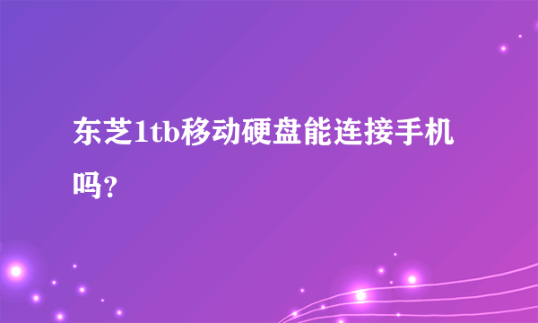 东芝1tb移动硬盘能连接手机吗？