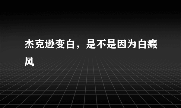 杰克逊变白，是不是因为白癜风