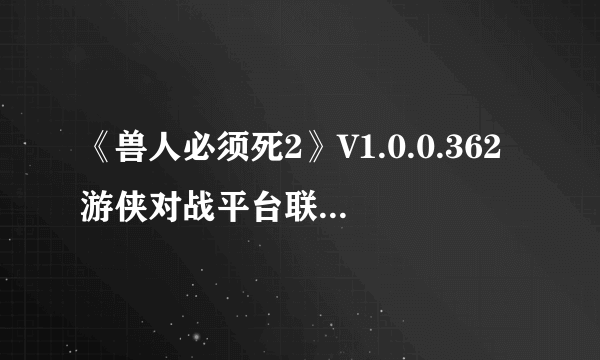 《兽人必须死2》V1.0.0.362游侠对战平台联机教程+中文免安装绿色硬盘版下载地址