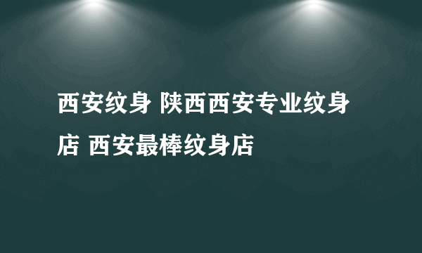 西安纹身 陕西西安专业纹身店 西安最棒纹身店