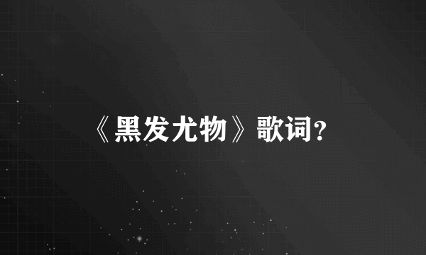 《黑发尤物》歌词？