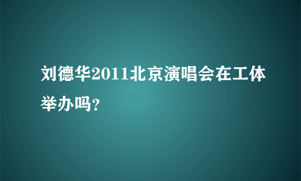 刘德华2011北京演唱会在工体举办吗？