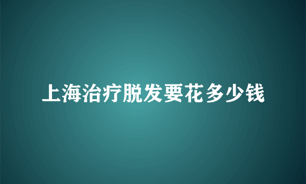 上海治疗脱发要花多少钱