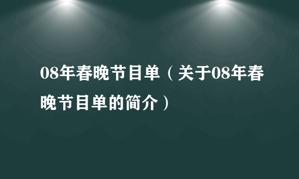 08年春晚节目单（关于08年春晚节目单的简介）