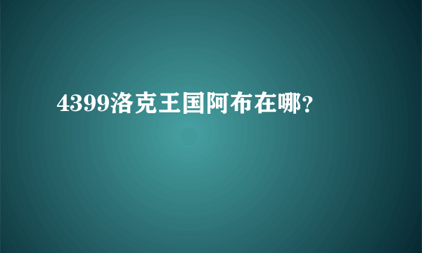 4399洛克王国阿布在哪？