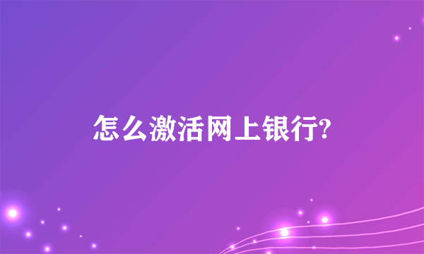 怎么激活网上银行?