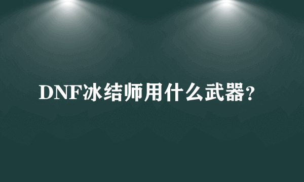 DNF冰结师用什么武器？