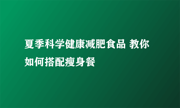 夏季科学健康减肥食品 教你如何搭配瘦身餐