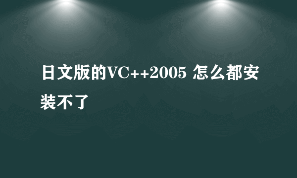 日文版的VC++2005 怎么都安装不了