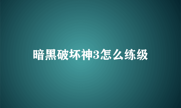 暗黑破坏神3怎么练级