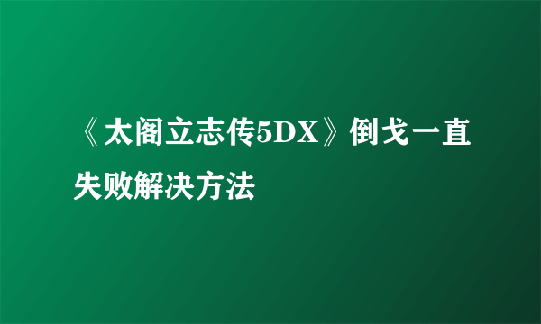 《太阁立志传5DX》倒戈一直失败解决方法