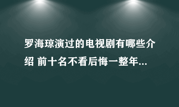 罗海琼演过的电视剧有哪些介绍 前十名不看后悔一整年_飞外网