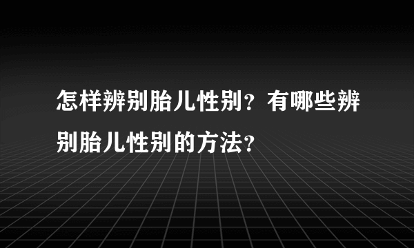 怎样辨别胎儿性别？有哪些辨别胎儿性别的方法？