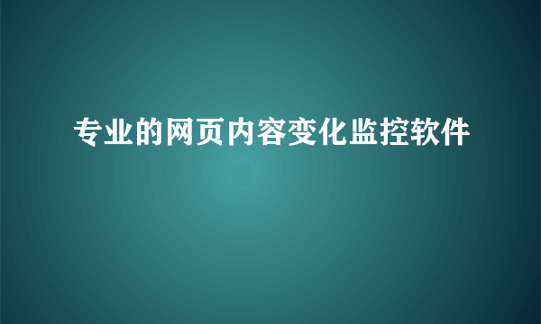 专业的网页内容变化监控软件