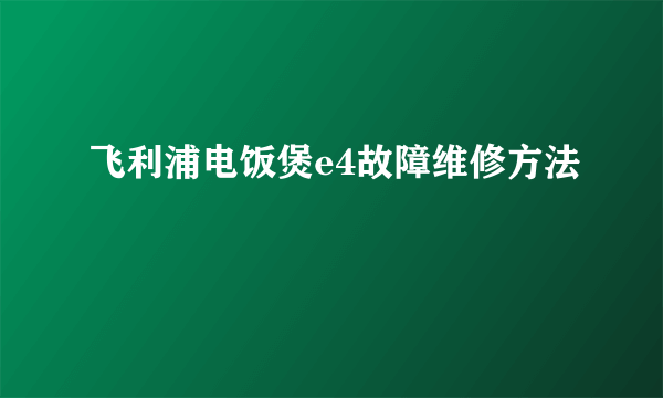 飞利浦电饭煲e4故障维修方法