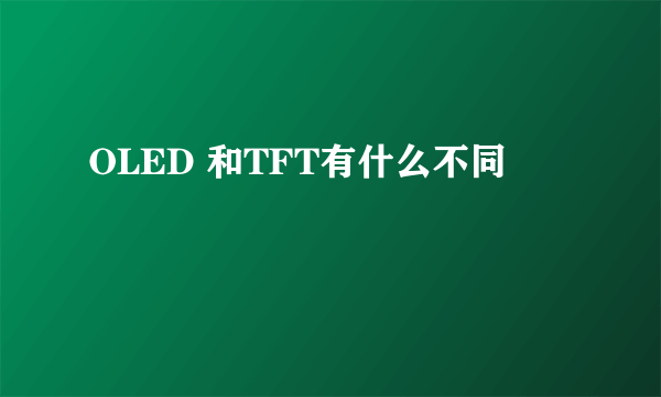 OLED 和TFT有什么不同