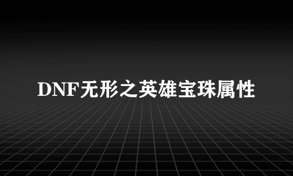 DNF无形之英雄宝珠属性