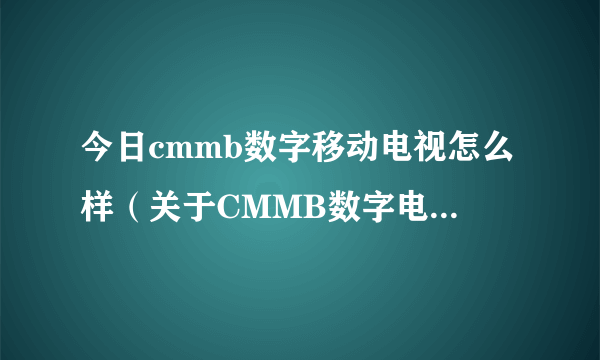 今日cmmb数字移动电视怎么样（关于CMMB数字电视手机的问题）