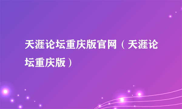 天涯论坛重庆版官网（天涯论坛重庆版）