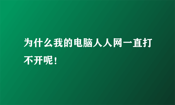 为什么我的电脑人人网一直打不开呢！