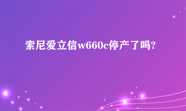 索尼爱立信w660c停产了吗?