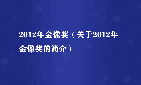 2012年金像奖（关于2012年金像奖的简介）