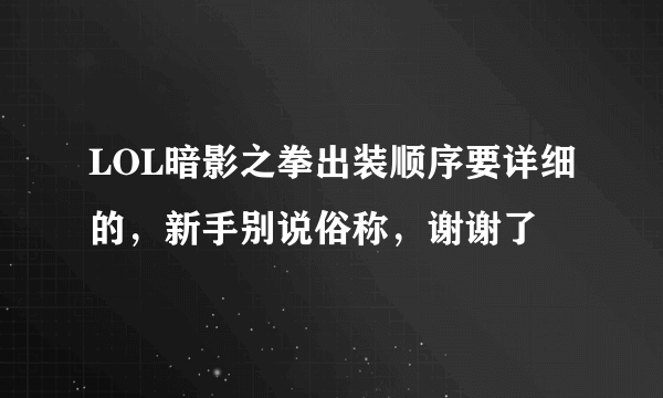 LOL暗影之拳出装顺序要详细的，新手别说俗称，谢谢了