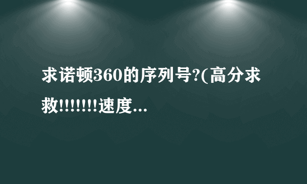 求诺顿360的序列号?(高分求救!!!!!!!速度啊!!!!!!)