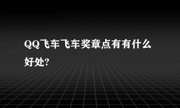 QQ飞车飞车奖章点有有什么好处?