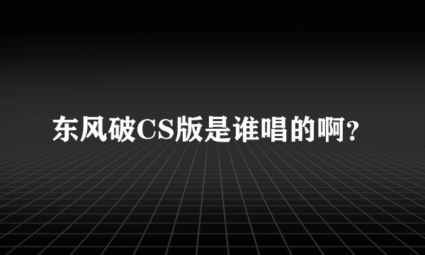 东风破CS版是谁唱的啊？