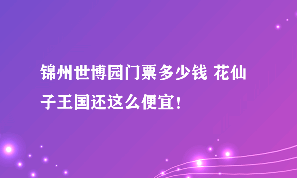 锦州世博园门票多少钱 花仙子王国还这么便宜！