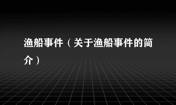 渔船事件（关于渔船事件的简介）