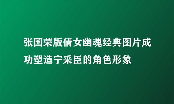 张国荣版倩女幽魂经典图片成功塑造宁采臣的角色形象